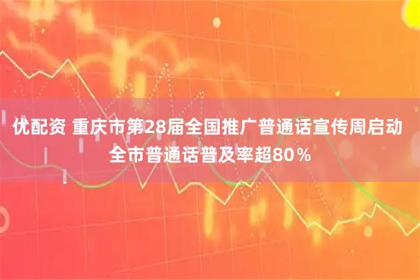 优配资 重庆市第28届全国推广普通话宣传周启动 全市普通话普及率超80％