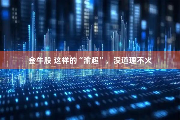 金牛股 这样的“渝超”，没道理不火