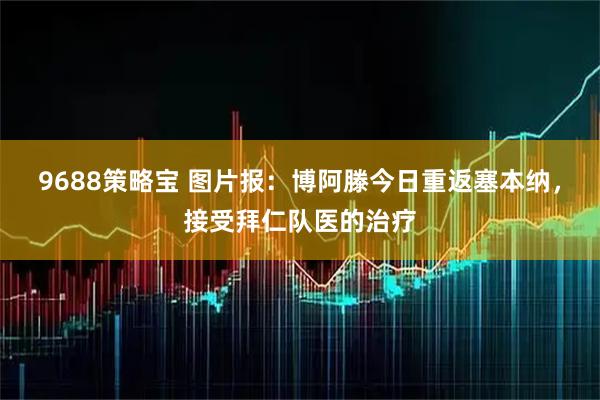 9688策略宝 图片报：博阿滕今日重返塞本纳，接受拜仁队医的治疗
