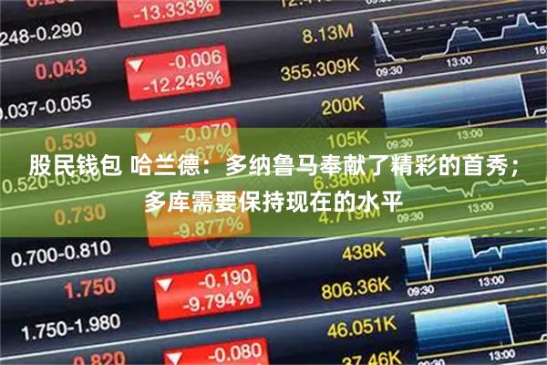 股民钱包 哈兰德：多纳鲁马奉献了精彩的首秀；多库需要保持现在的水平