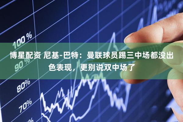 博星配资 尼基-巴特：曼联球员踢三中场都没出色表现，更别说双中场了