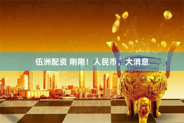 伍洲配资 刚刚！人民币，大消息