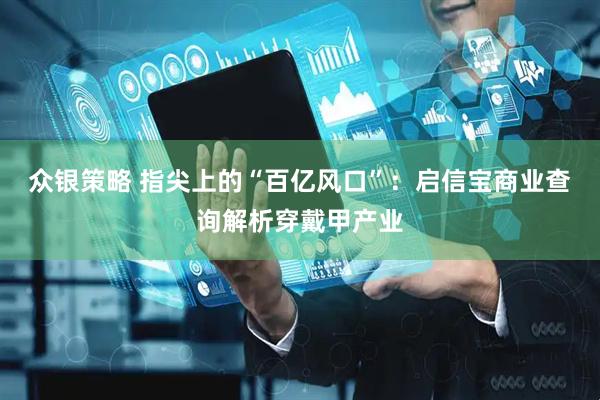 众银策略 指尖上的“百亿风口”：启信宝商业查询解析穿戴甲产业
