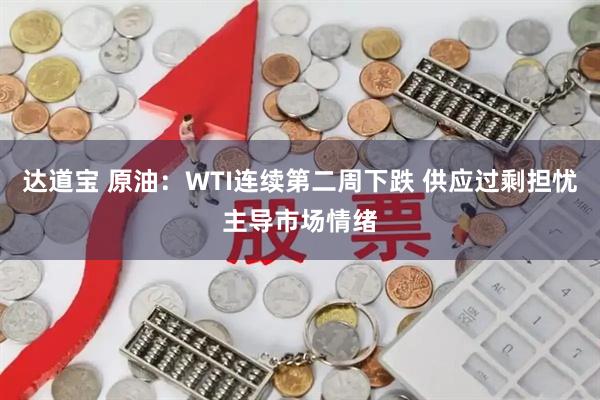 达道宝 原油：WTI连续第二周下跌 供应过剩担忧主导市场情绪