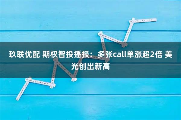 玖联优配 期权智投播报:多张call单涨超2倍 美光创出新高