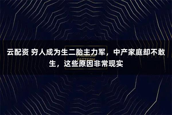 云配资 穷人成为生二胎主力军,中产家庭却不敢生,这些原因非常现实