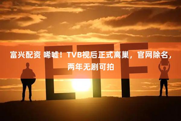 富兴配资 唏嘘！TVB视后正式离巢，官网除名，两年无剧可拍
