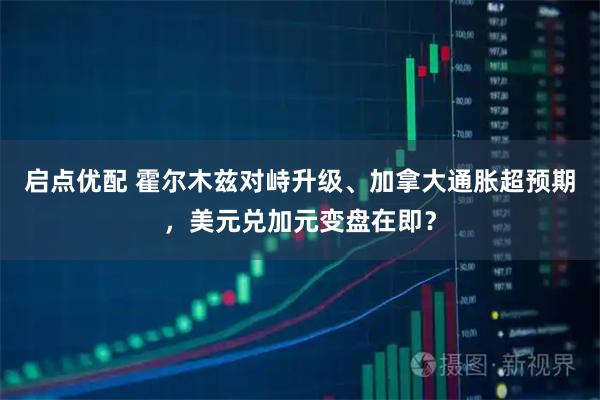 启点优配 霍尔木兹对峙升级、加拿大通胀超预期，美元兑加元变盘在即？